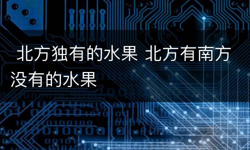  北方独有的水果 北方有南方没有的水果