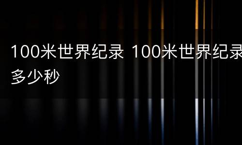 100米世界纪录 100米世界纪录多少秒
