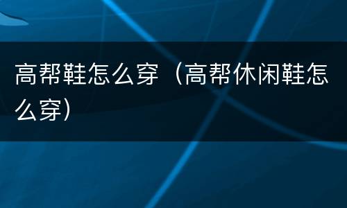 高帮鞋怎么穿（高帮休闲鞋怎么穿）