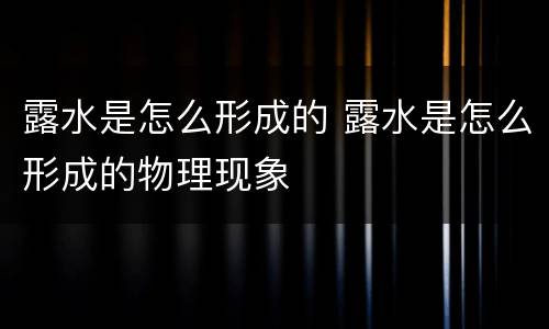 露水是怎么形成的 露水是怎么形成的物理现象