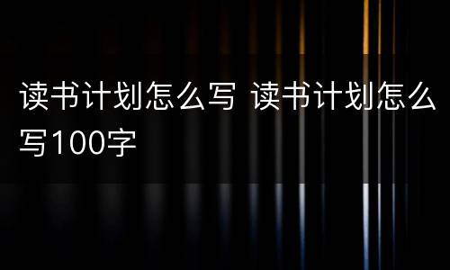 读书计划怎么写 读书计划怎么写100字
