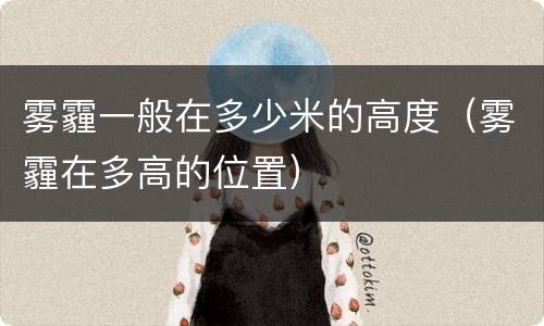 雾霾一般在多少米的高度（雾霾在多高的位置）