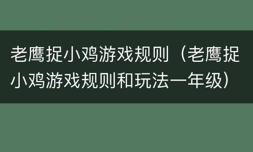 老鹰捉小鸡游戏规则（老鹰捉小鸡游戏规则和玩法一年级）