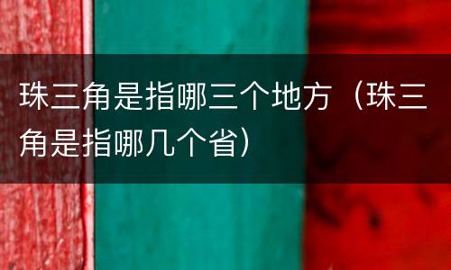 珠三角是指哪三个地方（珠三角是指哪几个省）
