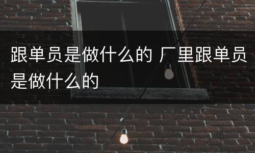 跟单员是做什么的 厂里跟单员是做什么的