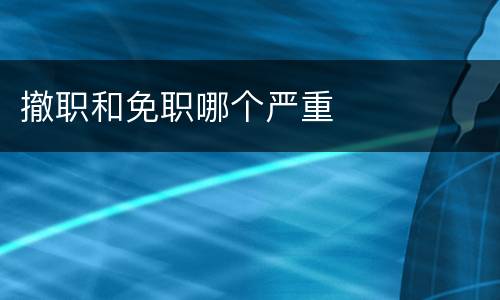 撤职和免职哪个严重