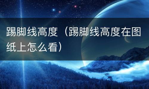 踢脚线高度（踢脚线高度在图纸上怎么看）