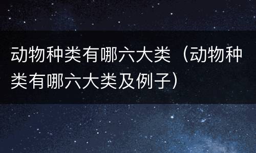 动物种类有哪六大类（动物种类有哪六大类及例子）