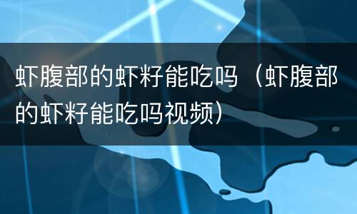 虾腹部的虾籽能吃吗（虾腹部的虾籽能吃吗视频）