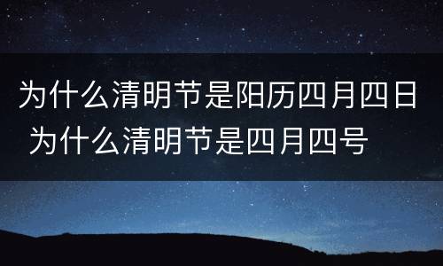 为什么清明节是阳历四月四日 为什么清明节是四月四号
