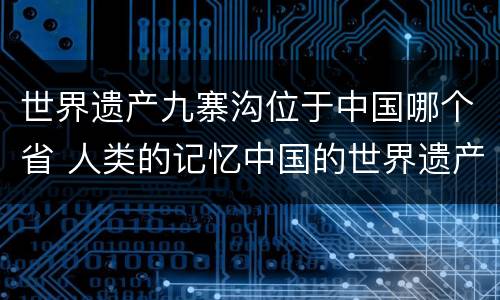 世界遗产九寨沟位于中国哪个省 人类的记忆中国的世界遗产九寨沟