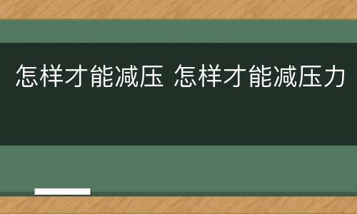 怎样才能减压 怎样才能减压力