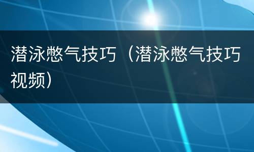 潜泳憋气技巧（潜泳憋气技巧视频）