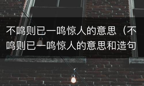 不鸣则已一鸣惊人的意思（不鸣则已一鸣惊人的意思和造句）