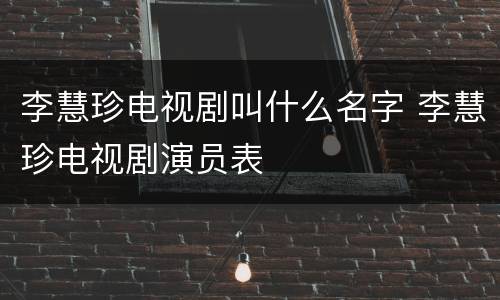 李慧珍电视剧叫什么名字 李慧珍电视剧演员表