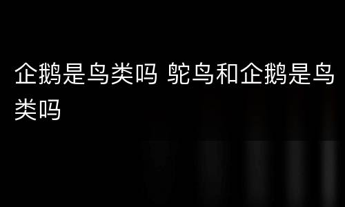 企鹅是鸟类吗 鸵鸟和企鹅是鸟类吗