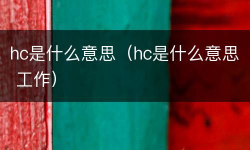 hc是什么意思（hc是什么意思 工作）