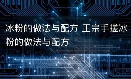冰粉的做法与配方 正宗手搓冰粉的做法与配方