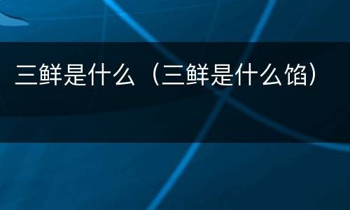 三鲜是什么（三鲜是什么馅）