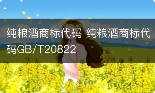 纯粮酒商标代码 纯粮酒商标代码GB/T20822