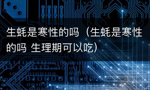 生蚝是寒性的吗（生蚝是寒性的吗 生理期可以吃）