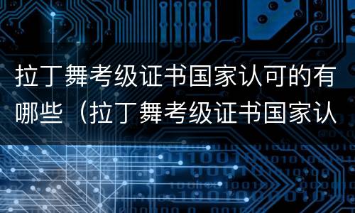 拉丁舞考级证书国家认可的有哪些（拉丁舞考级证书国家认可的有哪些项目）