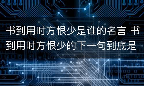 书到用时方恨少是谁的名言 书到用时方恨少的下一句到底是什么
