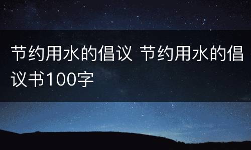 节约用水的倡议 节约用水的倡议书100字
