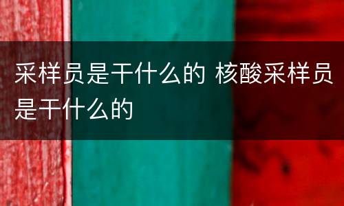 采样员是干什么的 核酸采样员是干什么的
