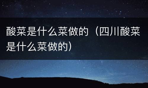 酸菜是什么菜做的（四川酸菜是什么菜做的）