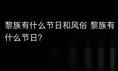 黎族有什么节日和风俗 黎族有什么节日?