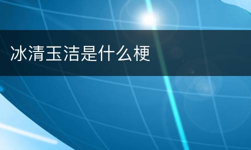 冰清玉洁是什么梗