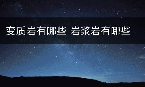 变质岩有哪些 岩浆岩有哪些