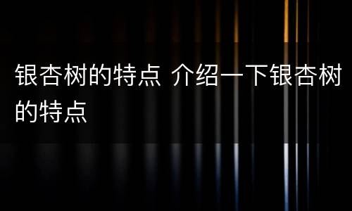 银杏树的特点 介绍一下银杏树的特点