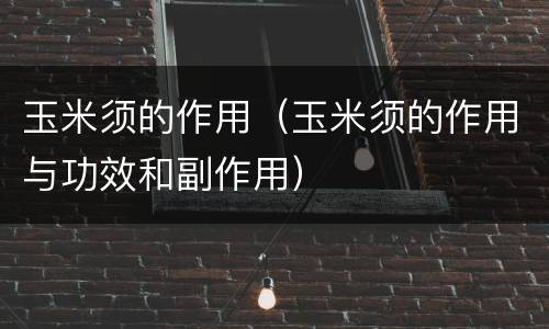玉米须的作用（玉米须的作用与功效和副作用）