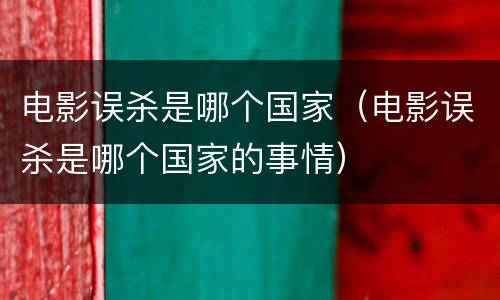 电影误杀是哪个国家（电影误杀是哪个国家的事情）