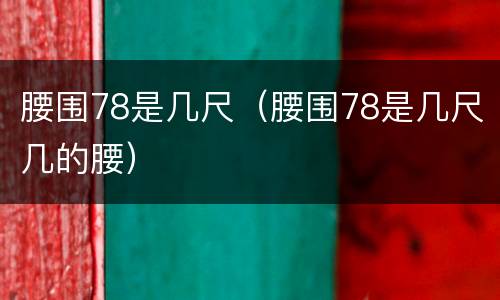 腰围78是几尺（腰围78是几尺几的腰）