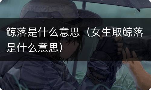 鲸落是什么意思（女生取鲸落是什么意思）