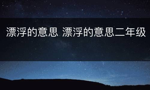 漂浮的意思 漂浮的意思二年级