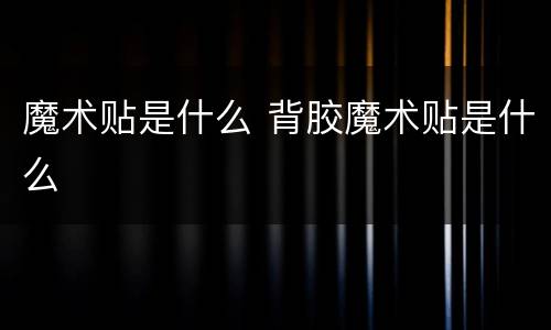 魔术贴是什么 背胶魔术贴是什么