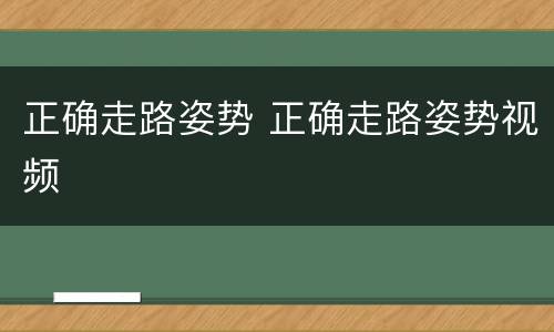 正确走路姿势 正确走路姿势视频