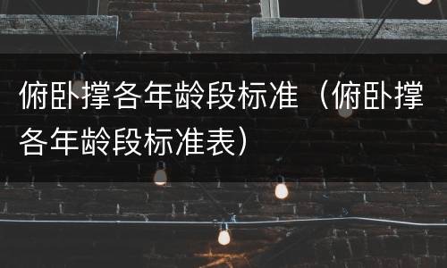 俯卧撑各年龄段标准（俯卧撑各年龄段标准表）