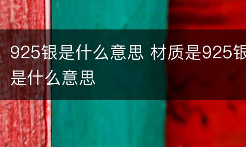 925银是什么意思 材质是925银是什么意思