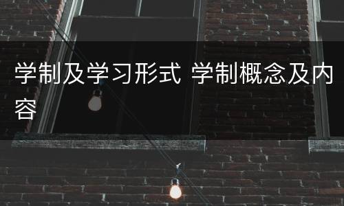 学制及学习形式 学制概念及内容