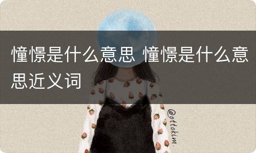 憧憬是什么意思 憧憬是什么意思近义词