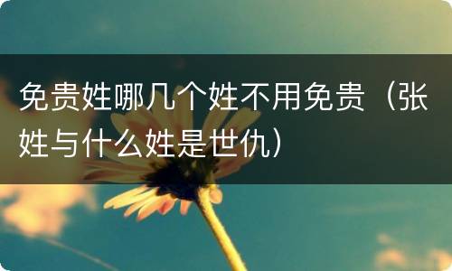 免贵姓哪几个姓不用免贵（张姓与什么姓是世仇）