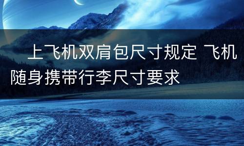 ​上飞机双肩包尺寸规定 飞机随身携带行李尺寸要求