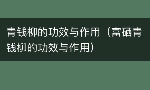 青钱柳的功效与作用（富硒青钱柳的功效与作用）