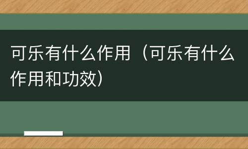可乐有什么作用（可乐有什么作用和功效）