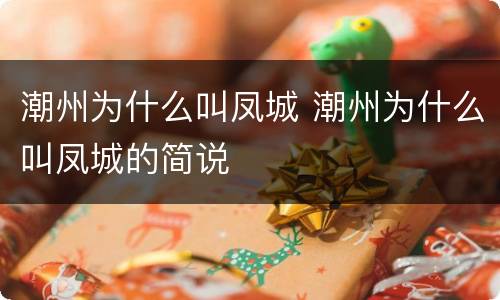 潮州为什么叫凤城 潮州为什么叫凤城的简说